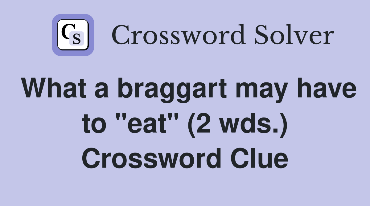 What a braggart may have to "eat" (2 wds.) Crossword Clue Answers